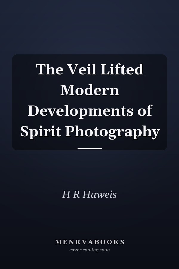 The Veil Lifted Modern Developments of Spirit Photography