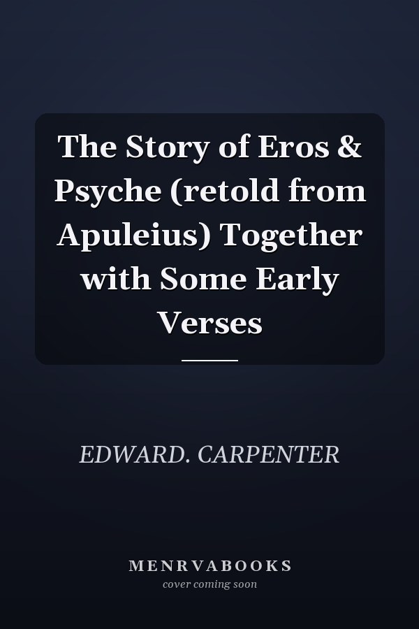 The Story of Eros & Psyche (retold from Apuleius) Together with Some Early Verses