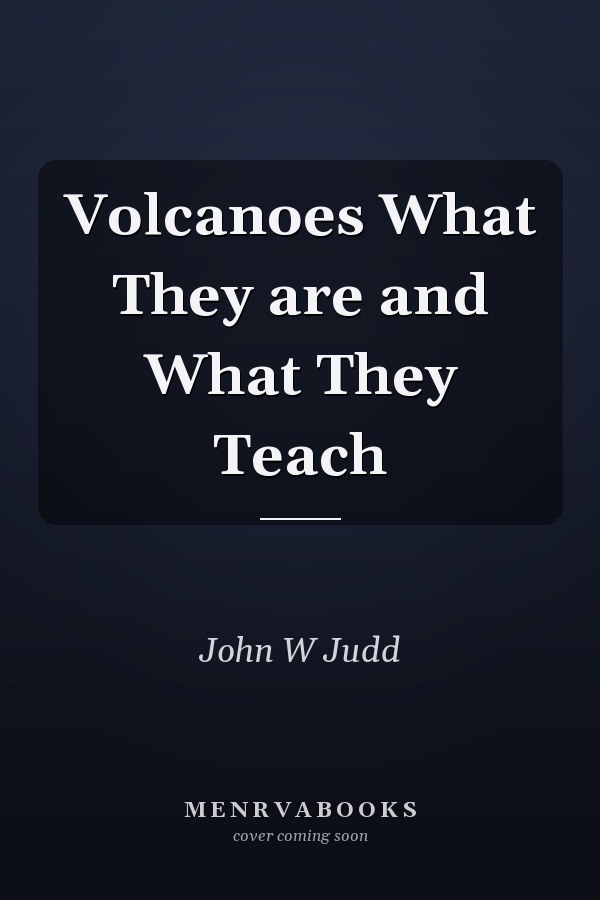 Volcanoes What They are and What They Teach