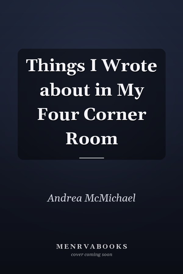Things I Wrote about in My Four Corner Room