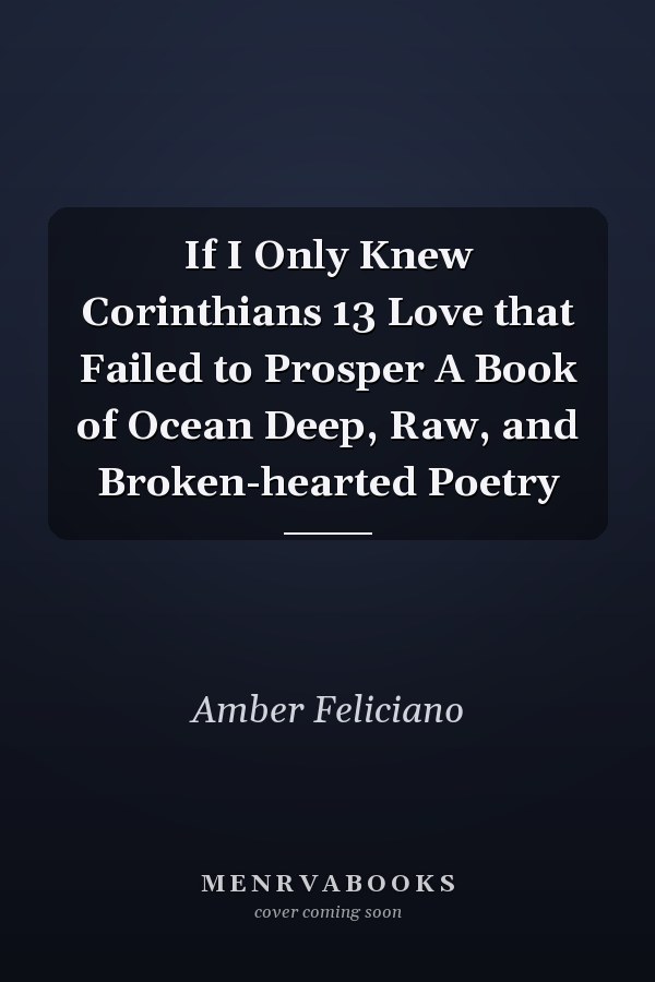 If I Only Knew Corinthians 13 Love that Failed to Prosper A Book of Ocean Deep, Raw, and Broken-hearted Poetry