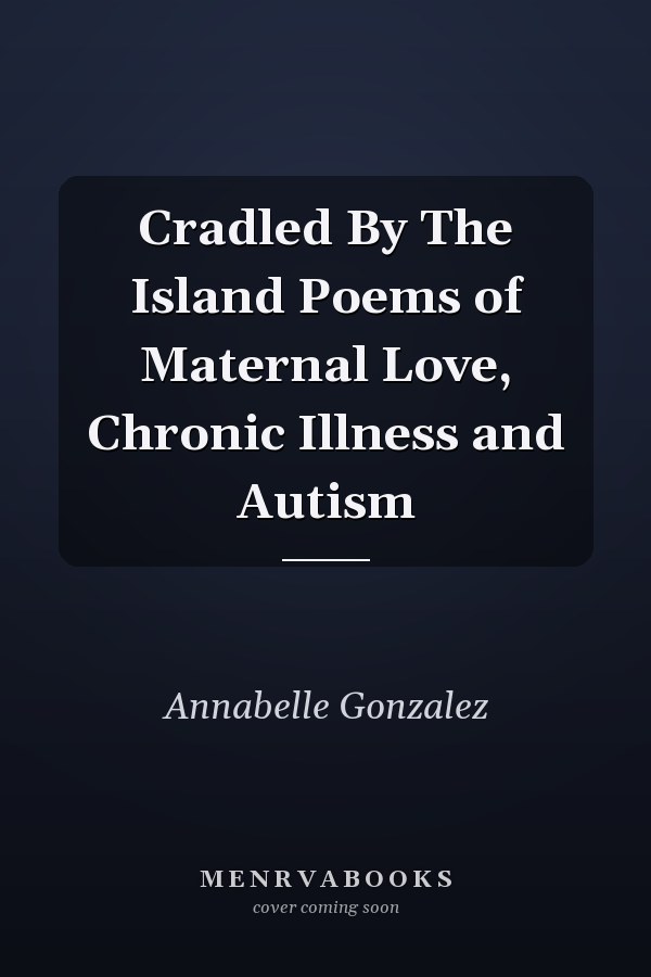 Cradled By The Island Poems of Maternal Love, Chronic Illness and Autism