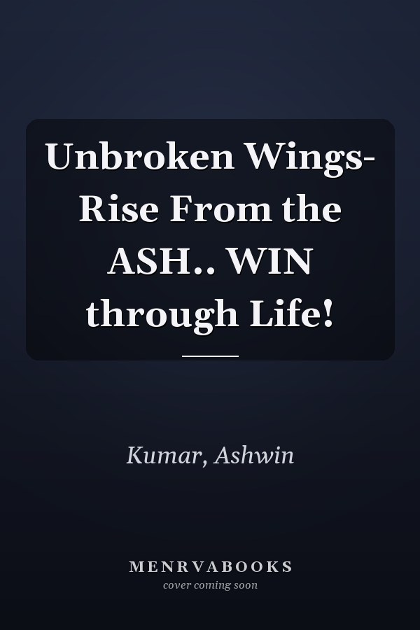 Unbroken Wings- Rise From the ASH.. WIN through Life!