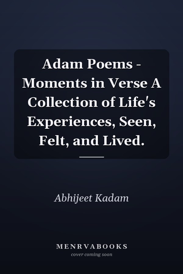 Adam Poems - Moments in Verse A Collection of Life's Experiences, Seen, Felt, and Lived.