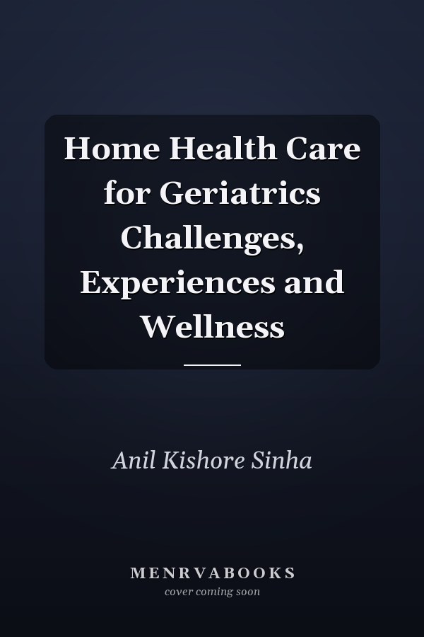 Home Health Care for Geriatrics Challenges, Experiences and Wellness