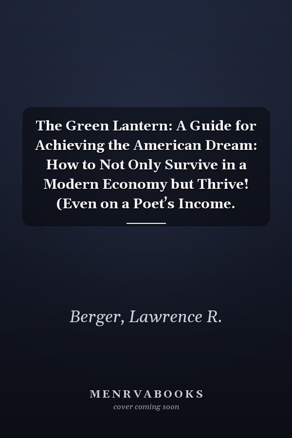 The Green Lantern: A Guide for Achieving the American Dream: How to Not Only Survive in a Modern Economy but Thrive! (Even on a Poet’s Income.