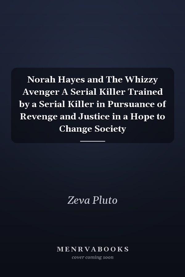 Norah Hayes and The Whizzy Avenger A Serial Killer Trained by a Serial Killer in Pursuance of Revenge and Justice in a Hope to Change Society