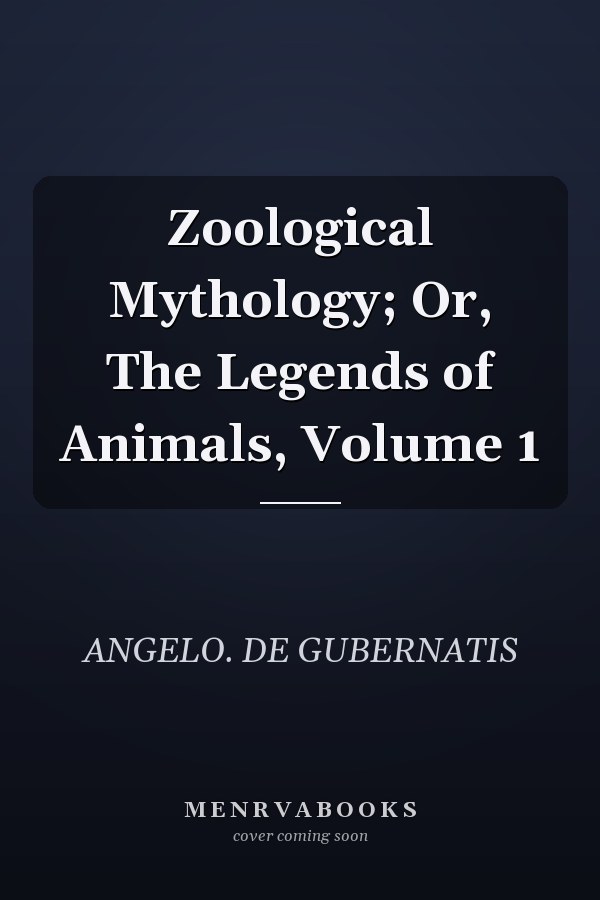 Zoological Mythology; Or, The Legends of Animals, Volume 1