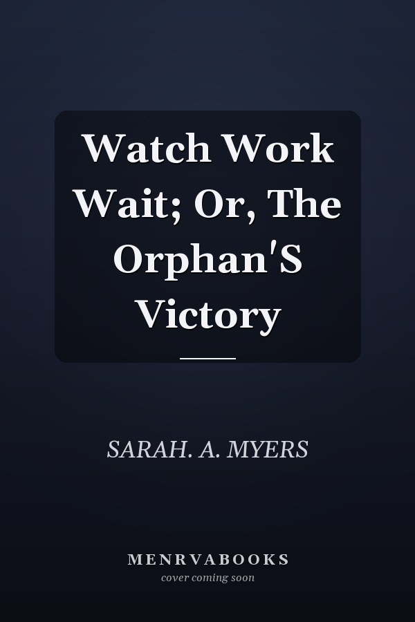 Watch Work Wait; Or, The Orphan'S Victory
