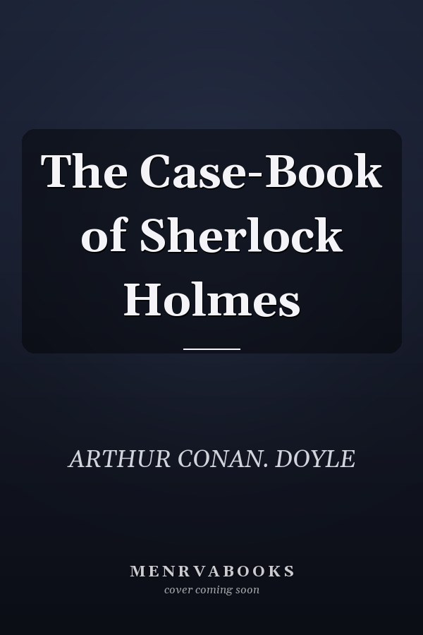 The Case-Book of Sherlock Holmes