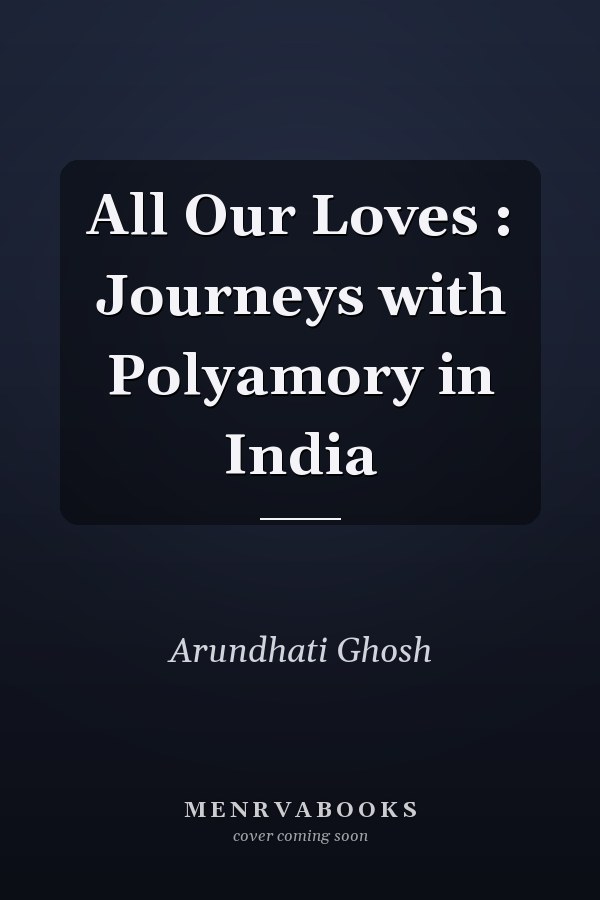 All Our Loves : Journeys with Polyamory in India