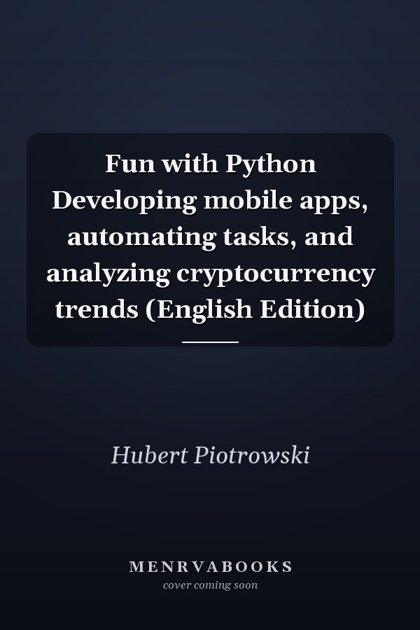 Fun with Python Developing mobile apps, automating tasks, and analyzing cryptocurrency trends (English Edition)