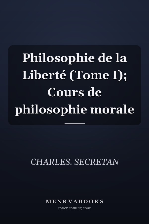 Philosophie de la Liberté (Tome I); Cours de philosophie morale