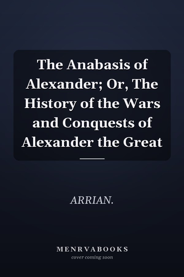 The Anabasis of Alexander; Or, The History of the Wars and Conquests of Alexander the Great