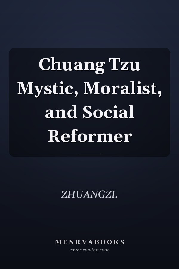 Chuang Tzu Mystic, Moralist, and Social Reformer