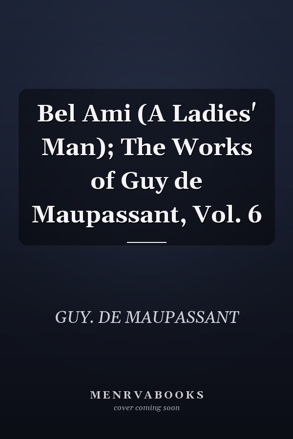 Bel Ami (A Ladies' Man); The Works of Guy de Maupassant, Vol. 6