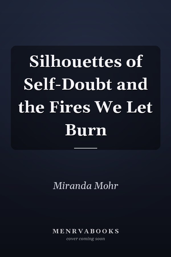Silhouettes of Self-Doubt and the Fires We Let Burn