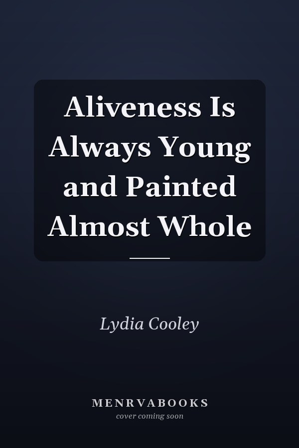 Aliveness Is Always Young and Painted Almost Whole