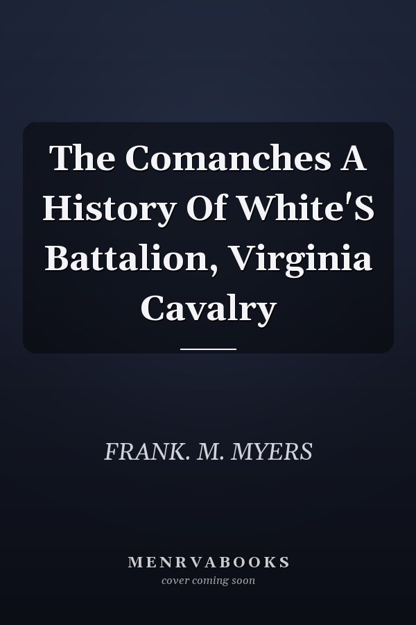 The Comanches A History Of White'S Battalion, Virginia Cavalry