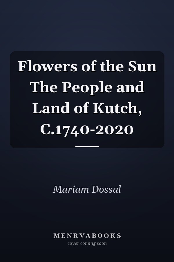 Flowers of the Sun The People and Land of Kutch, C.1740-2020