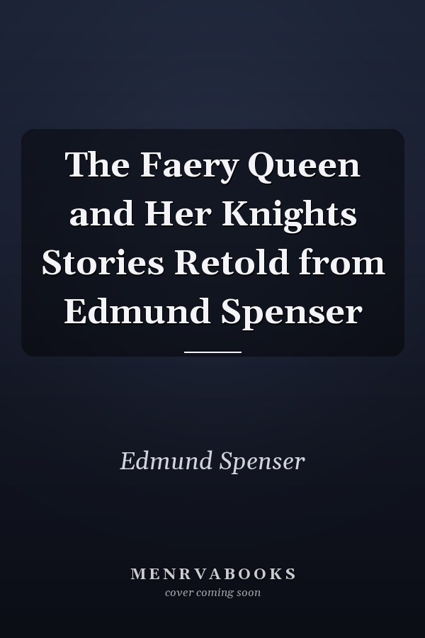 The Faery Queen and Her Knights Stories Retold from Edmund Spenser