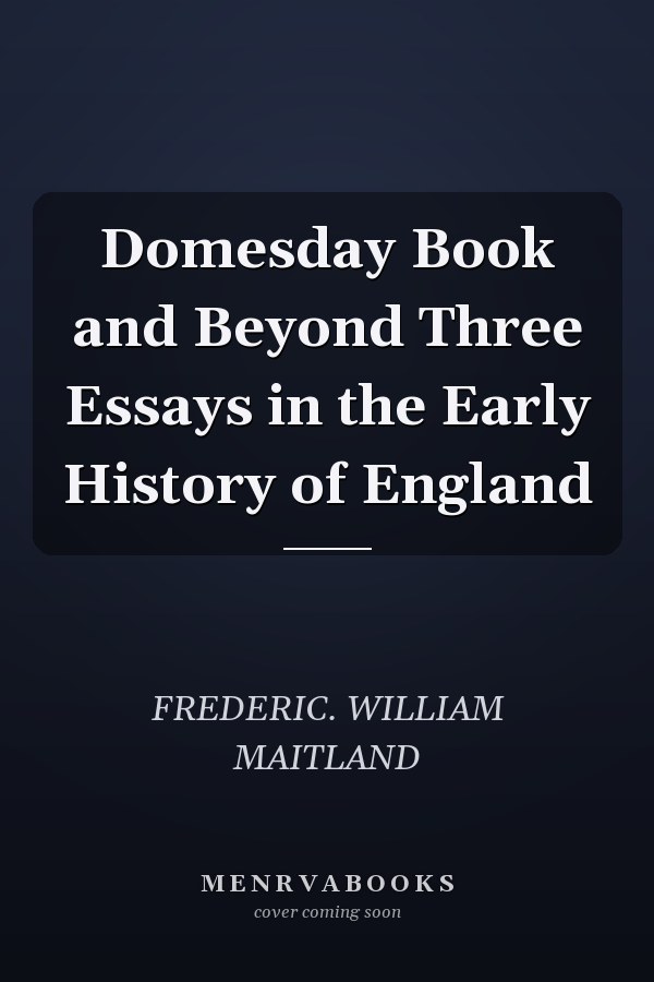 Domesday Book and Beyond Three Essays in the Early History of England