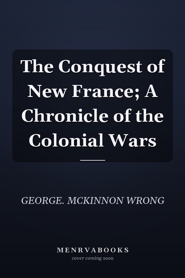 The Conquest of New France; A Chronicle of the Colonial Wars