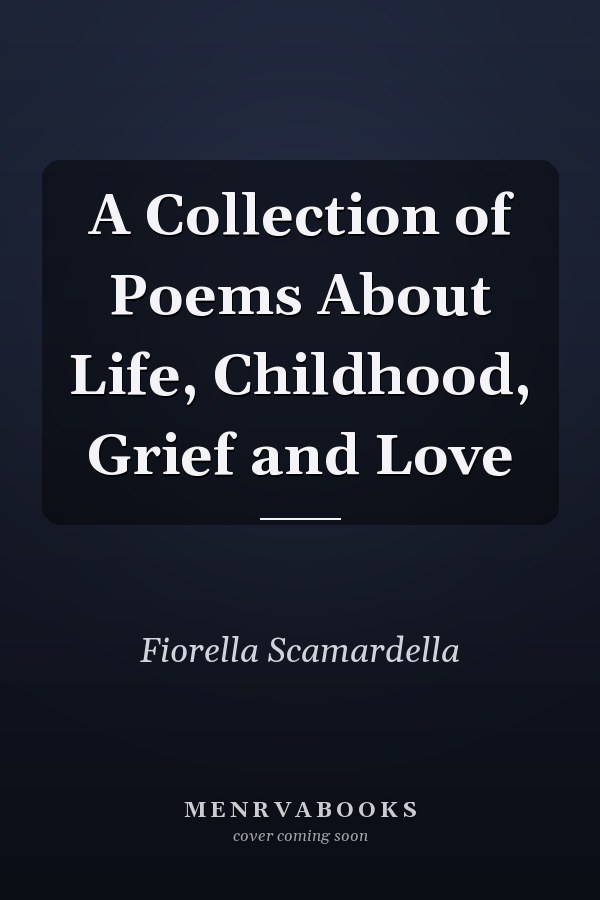 A Collection of Poems About Life, Childhood, Grief and Love