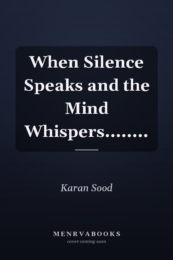 When Silence Speaks and the Mind Whispers........