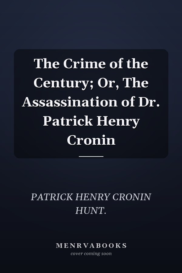 The Crime of the Century; Or, The Assassination of Dr. Patrick Henry Cronin