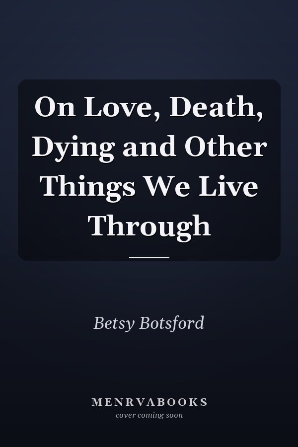 On Love, Death, Dying and Other Things We Live Through