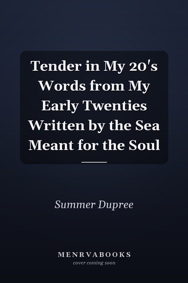 Tender in My 20's Words from My Early Twenties Written by the Sea Meant for the Soul