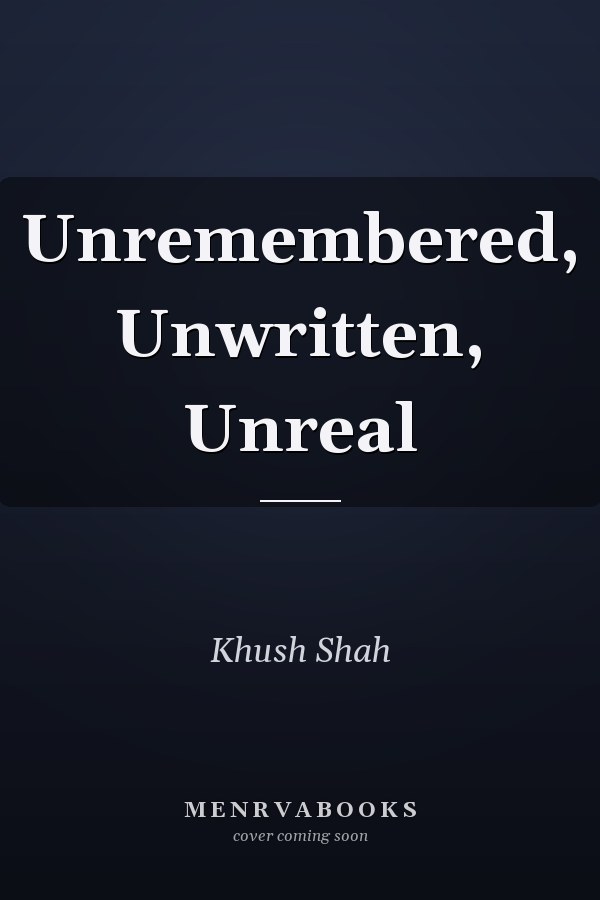 Unremembered, Unwritten, Unreal