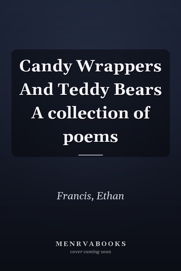 Candy Wrappers And Teddy Bears A collection of poems