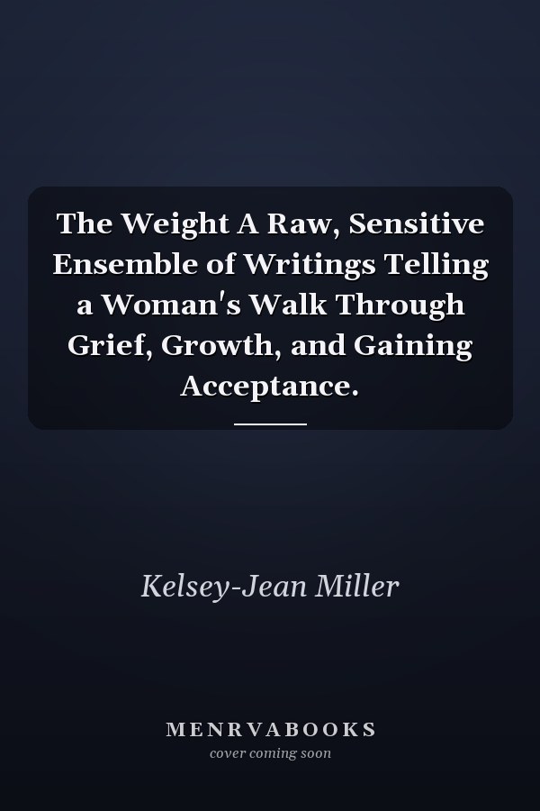The Weight A Raw, Sensitive Ensemble of Writings Telling a Woman's Walk Through Grief, Growth, and Gaining Acceptance.
