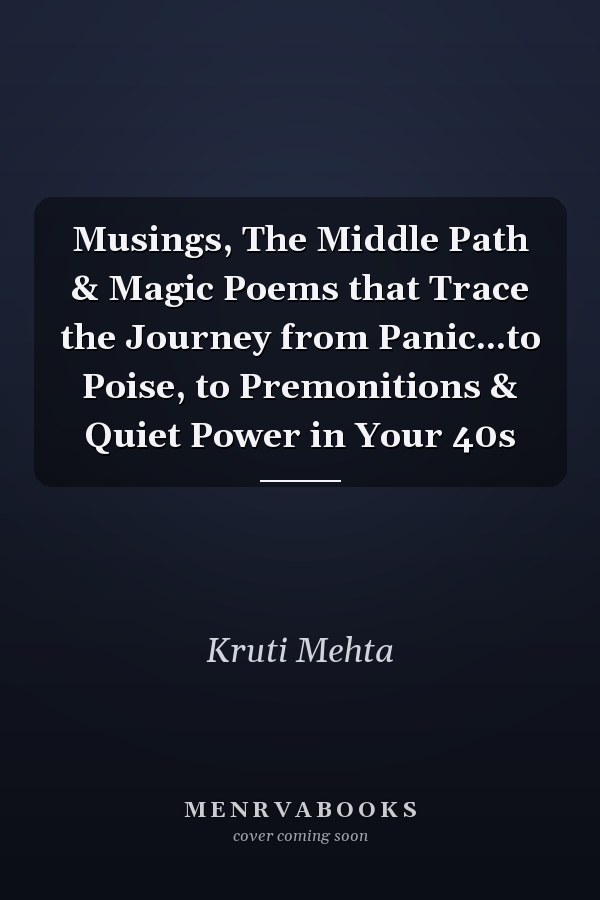 Musings, The Middle Path & Magic Poems that Trace the Journey from Panic...to Poise, to Premonitions & Quiet Power in Your 40s