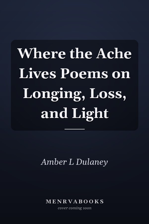 Where the Ache Lives Poems on Longing, Loss, and Light