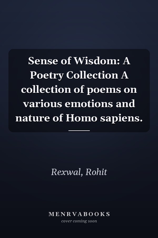 Sense of Wisdom: A Poetry Collection A collection of poems on various emotions and nature of Homo sapiens.