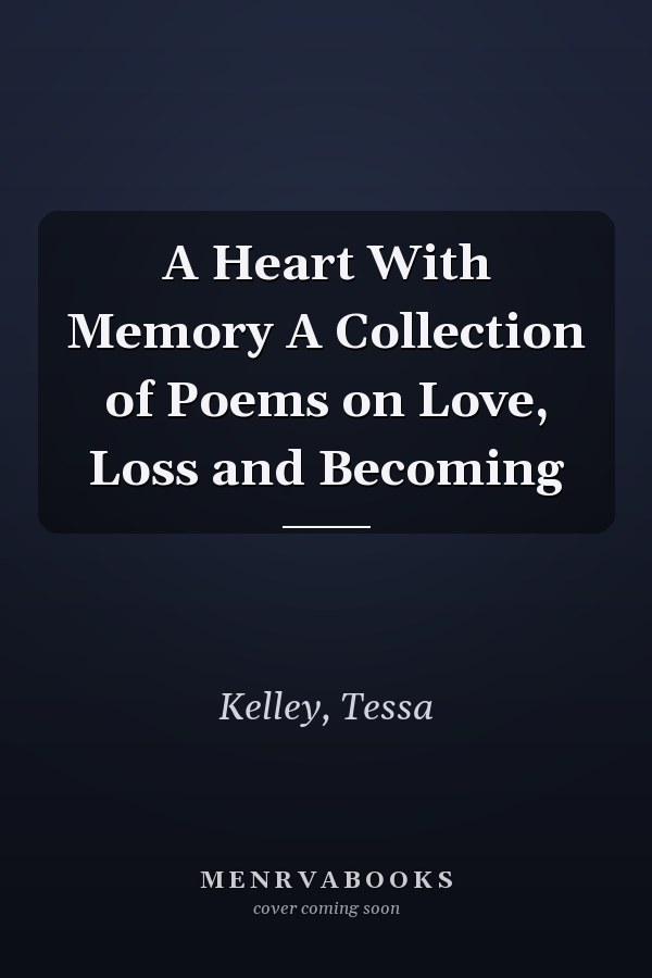 A Heart With Memory A Collection of Poems on Love, Loss and Becoming