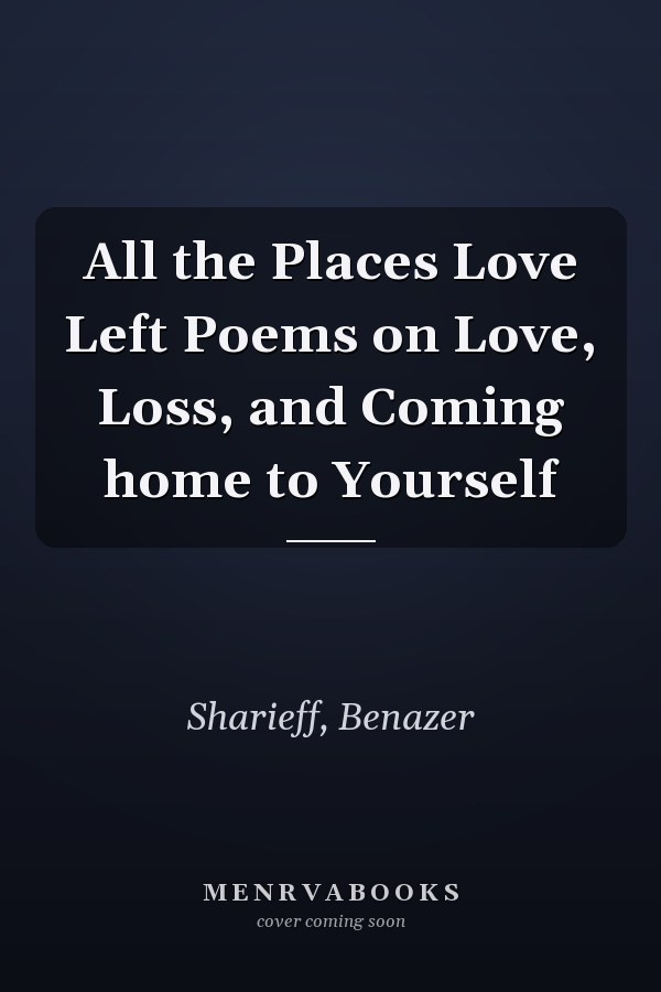 All the Places Love Left Poems on Love, Loss, and Coming home to Yourself