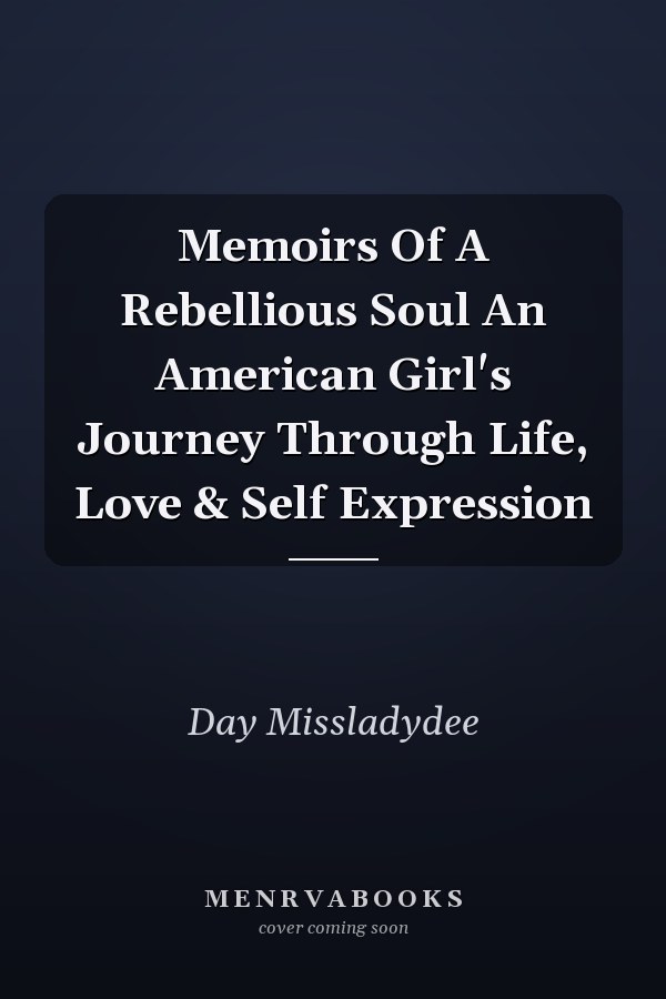 Memoirs Of A Rebellious Soul An American Girl's Journey Through Life, Love & Self Expression