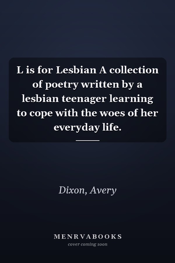 L is for Lesbian A collection of poetry written by a lesbian teenager learning to cope with the woes of her everyday life.