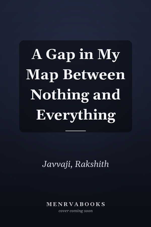 A Gap in My Map Between Nothing and Everything