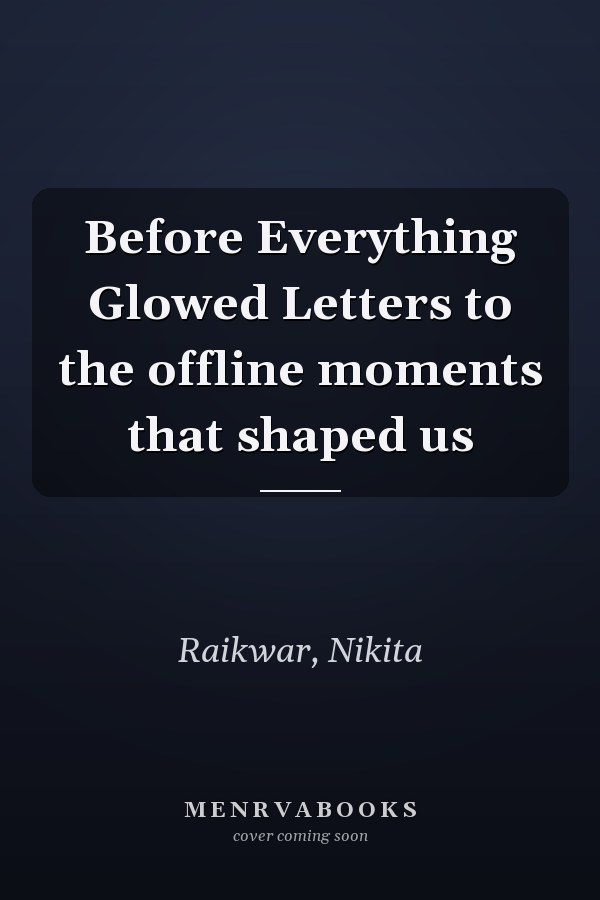 Before Everything Glowed Letters to the offline moments that shaped us