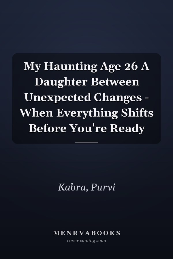 My Haunting Age 26 A Daughter Between Unexpected Changes - When Everything Shifts Before You're Ready