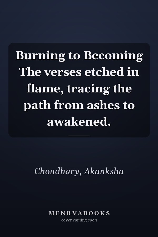 Burning to Becoming The verses etched in flame, tracing the path from ashes to awakened.