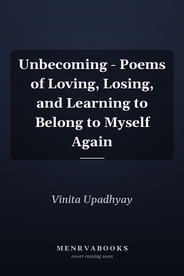 Unbecoming - Poems of Loving, Losing, and Learning to Belong to Myself Again