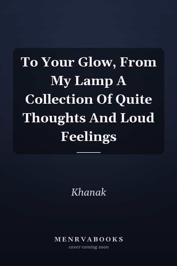To Your Glow, From My Lamp A Collection Of Quite Thoughts And Loud Feelings
