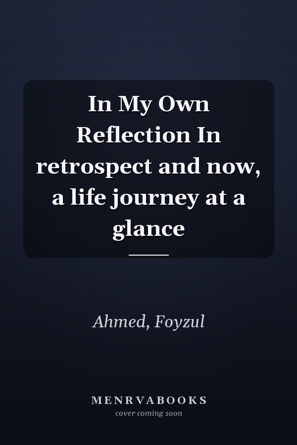 In My Own Reflection In retrospect and now, a life journey at a glance