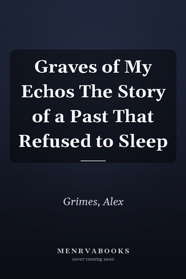Graves of My Echos The Story of a Past That Refused to Sleep